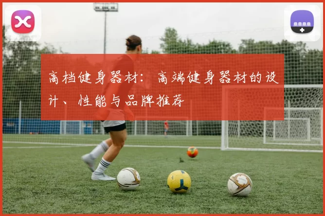 高档健身器材：高端健身器材的设计、性能与品牌推荐