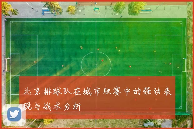北京排球队在城市联赛中的强劲表现与战术分析