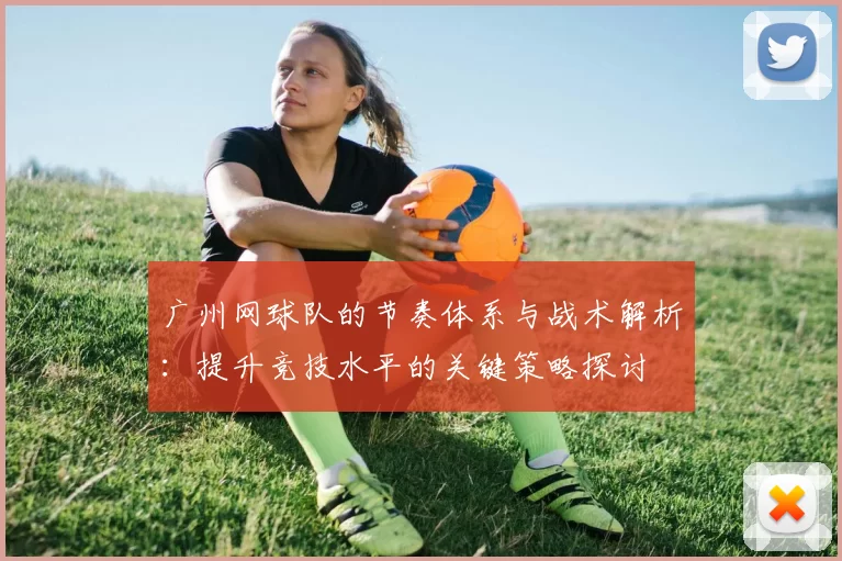 广州网球队的节奏体系与战术解析：提升竞技水平的关键策略探讨