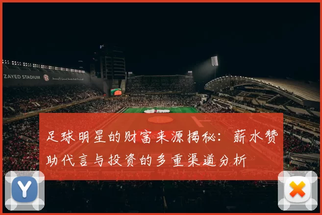 足球明星的财富来源揭秘：薪水赞助代言与投资的多重渠道分析