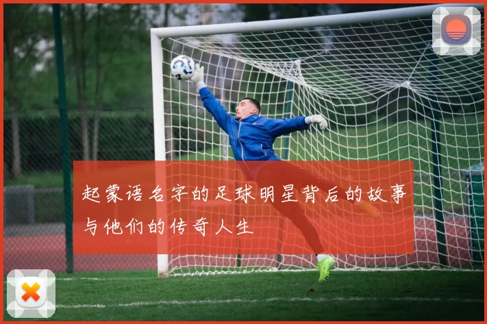 起蒙语名字的足球明星背后的故事与他们的传奇人生