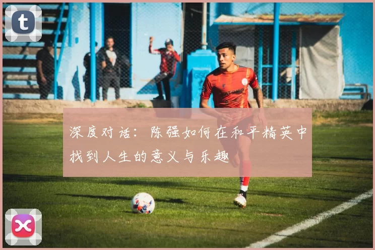 深度对话：陈强如何在和平精英中找到人生的意义与乐趣