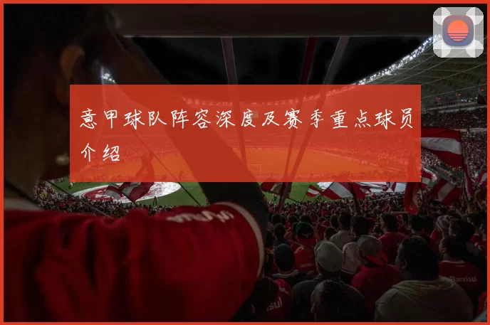 意甲球队阵容深度及赛季重点球员介绍