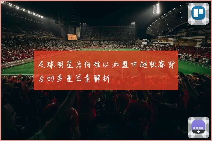 足球明星为何难以加盟中超联赛背后的多重因素解析