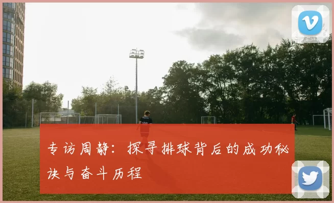 专访周静：探寻排球背后的成功秘诀与奋斗历程