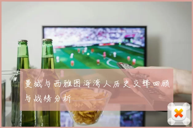 曼城与西雅图海湾人历史交锋回顾与战绩分析