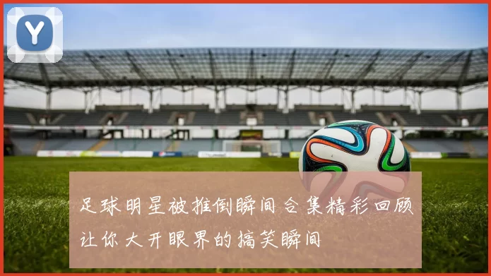 足球明星被推倒瞬间合集精彩回顾让你大开眼界的搞笑瞬间