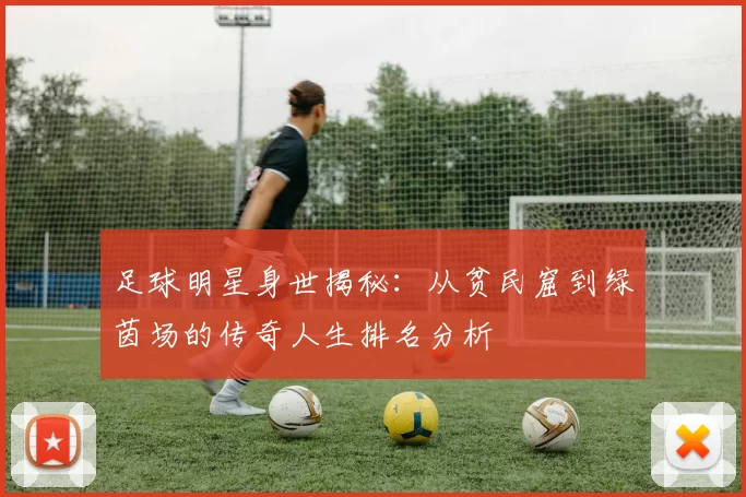足球明星身世揭秘：从贫民窟到绿茵场的传奇人生排名分析