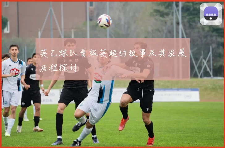 英乙球队晋级英超的故事及其发展历程探讨