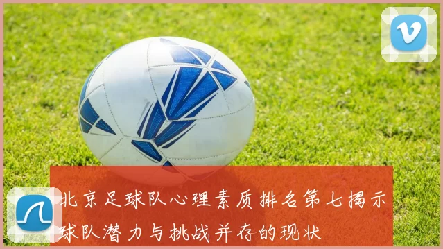 北京足球队心理素质排名第七揭示球队潜力与挑战并存的现状