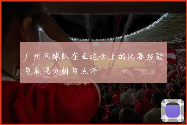 广州网球队在亚运会上的比赛经验与表现分析与点评