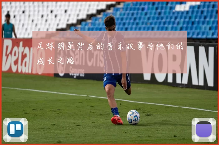 足球明星背后的音乐故事与他们的成长之路