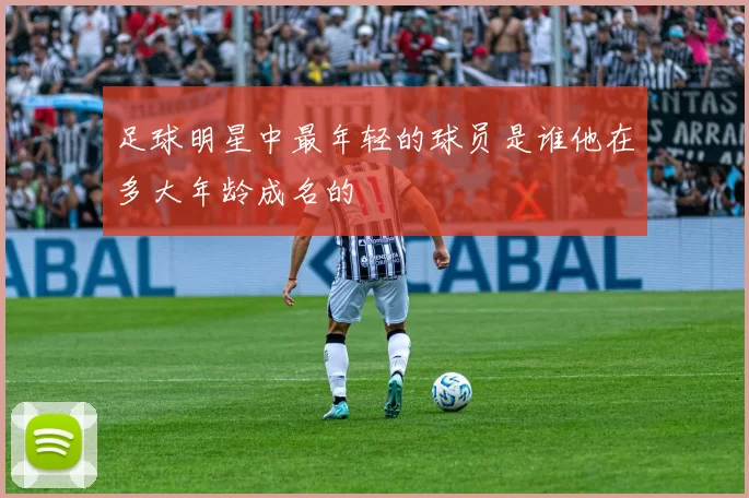足球明星中最年轻的球员是谁他在多大年龄成名的