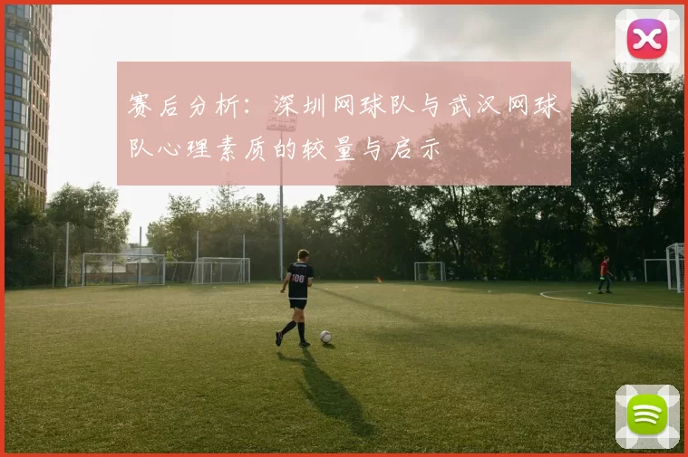 赛后分析：深圳网球队与武汉网球队心理素质的较量与启示