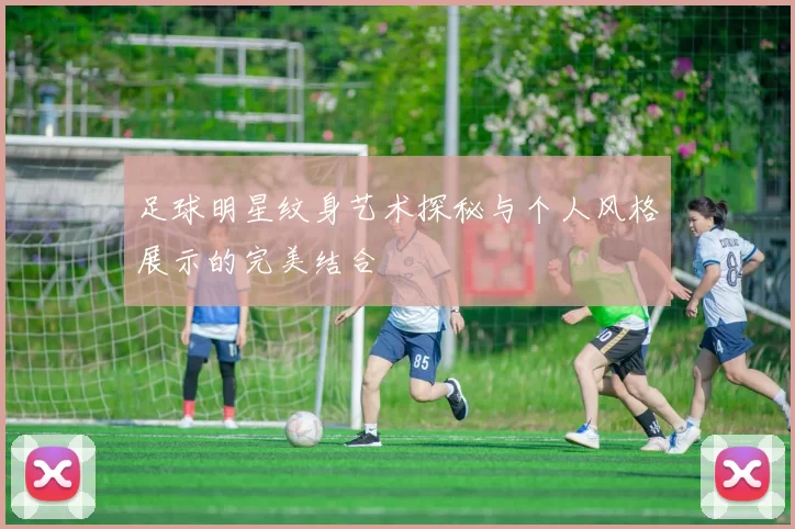 足球明星纹身艺术探秘与个人风格展示的完美结合