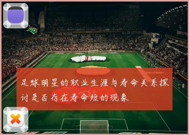 足球明星的职业生涯与寿命关系探讨是否存在寿命短的现象