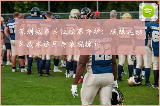 深圳城市马拉松赛评析：极限运动队战术运用与表现探讨