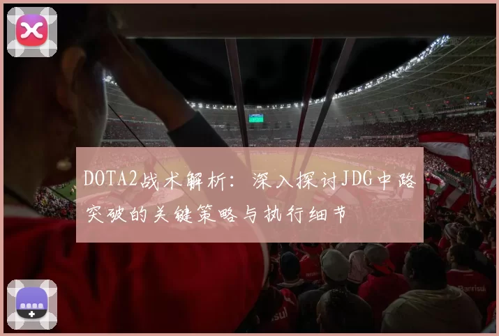 DOTA2战术解析：深入探讨JDG中路突破的关键策略与执行细节