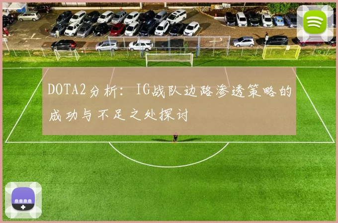 DOTA2分析：IG战队边路渗透策略的成功与不足之处探讨