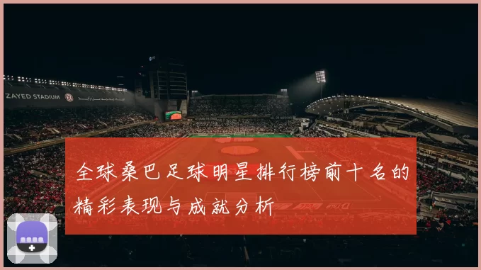 全球桑巴足球明星排行榜前十名的精彩表现与成就分析