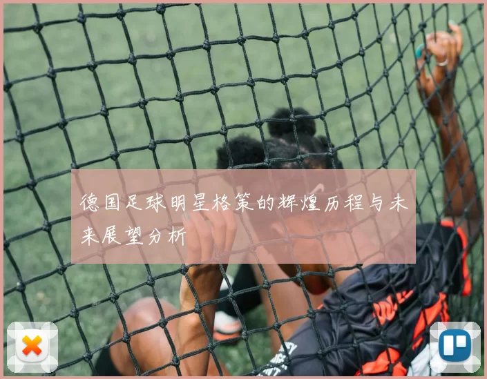 德国足球明星格策的辉煌历程与未来展望分析