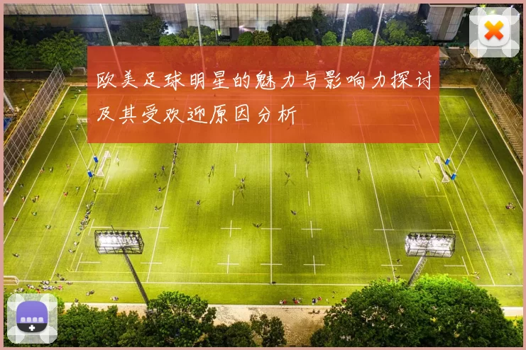 欧美足球明星的魅力与影响力探讨及其受欢迎原因分析