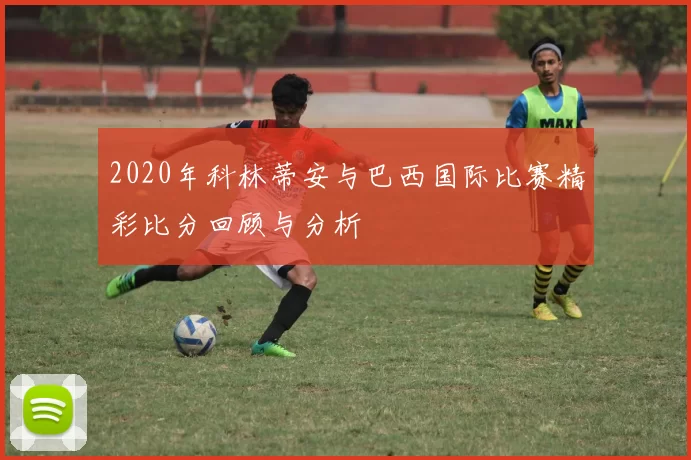 2020年科林蒂安与巴西国际比赛精彩比分回顾与分析