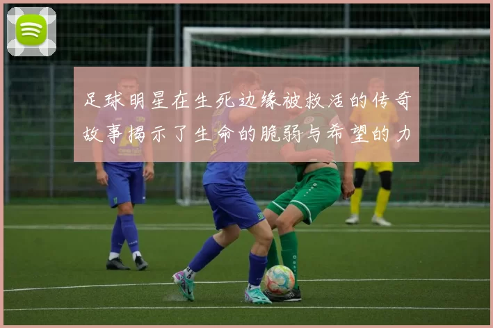 足球明星在生死边缘被救活的传奇故事揭示了生命的脆弱与希望的力量