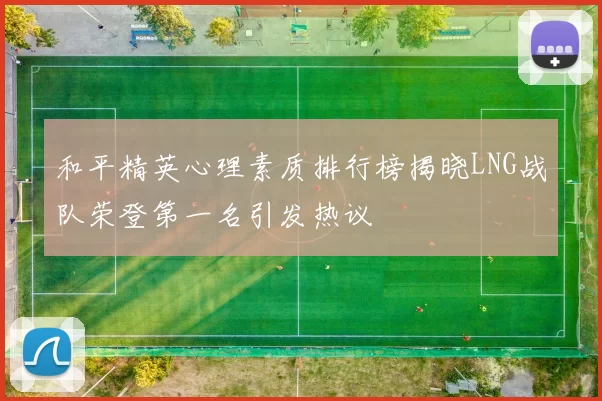 和平精英心理素质排行榜揭晓LNG战队荣登第一名引发热议