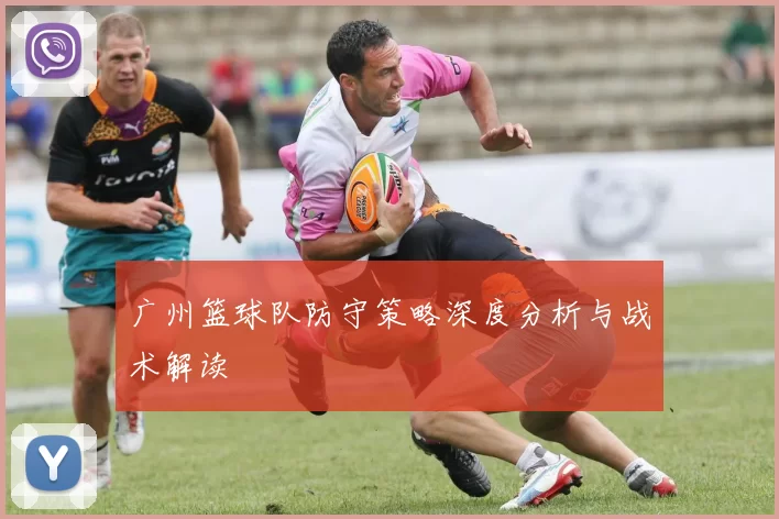 广州篮球队防守策略深度分析与战术解读
