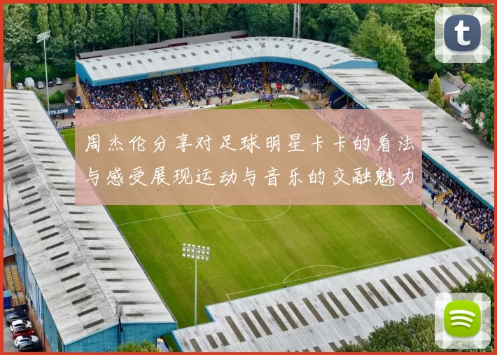周杰伦分享对足球明星卡卡的看法与感受展现运动与音乐的交融魅力