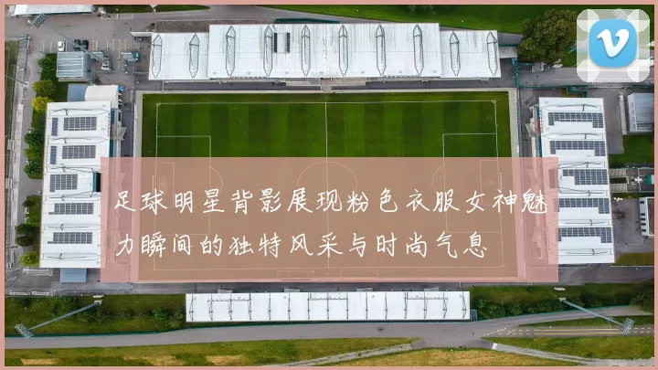 足球明星背影展现粉色衣服女神魅力瞬间的独特风采与时尚气息