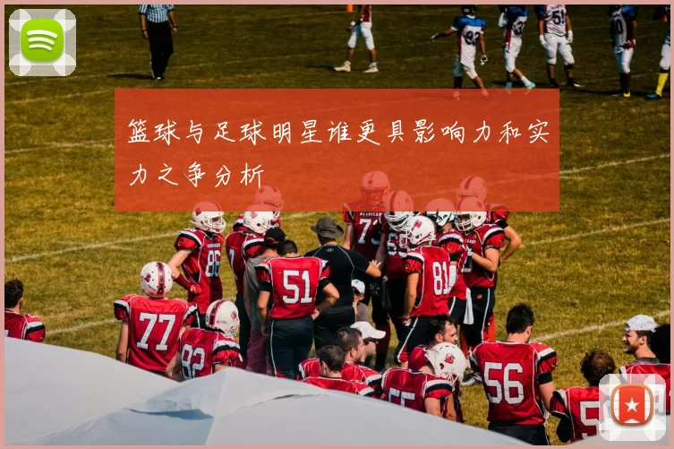 篮球与足球明星谁更具影响力和实力之争分析