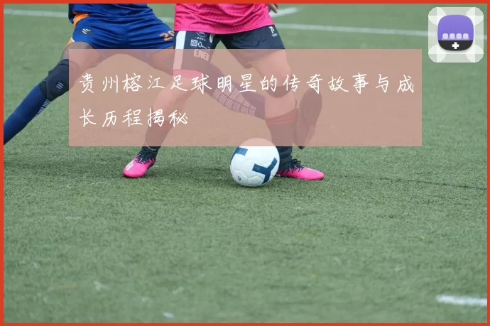 贵州榕江足球明星的传奇故事与成长历程揭秘