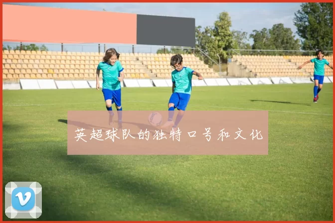 英超球队的独特口号和文化