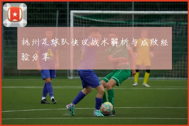 杭州足球队快攻战术解析与成败经验分享
